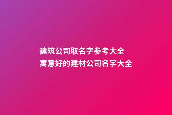 建筑公司取名字参考大全 寓意好的建材公司名字大全